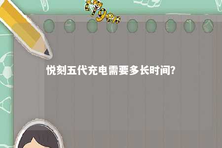 悦刻五代充电需要多长时间	
？ 